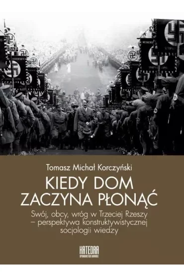 Kiedy dom zaczyna płonąć Swój, obcy, wróg w Trzeciej Rzeszy - perspektywa konstruktywistycznej socjologii wiedzy