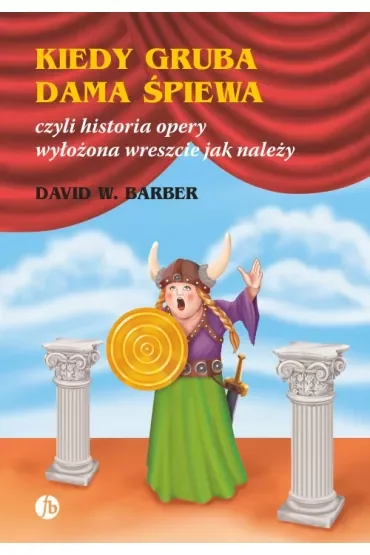 Kiedy gruba dama śpiewa czyli historia opery wyłożona wreszcie jak należy