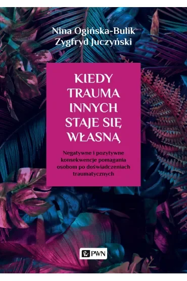 Kiedy trauma innych staje się własną. Negatywne i pozytywne konsekwencje pomagania osobom po doświadczeniach traumatycznych