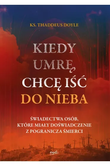 Kiedy umrę, chcę iść do nieba. Świadectwa osób, które miały doświadczenie z pogranicza śmierci
