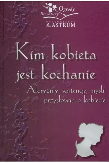Kim kobieta jest kochanie. Aforyzmy, sentencje, myśli, przysłowia o kobiecie