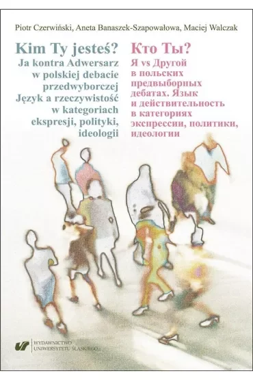 Kim Ty jesteś? Ja kontra Adwersarz w polskiej debacie przedwyborczej. Język a rzeczywistość w kategoriach ekspresji, polityki, ideologii