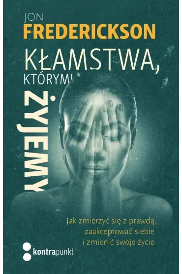 Kłamstwa, którymi żyjemy. Jak zmierzyć się z prawdą, zaakceptować siebie i zmienić swoje życie