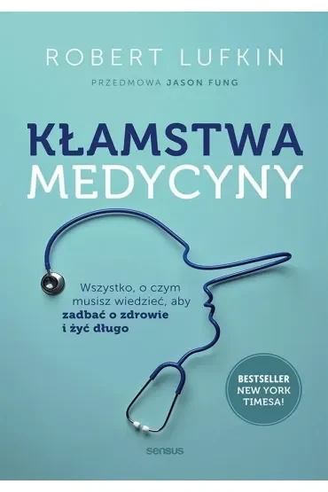 Kłamstwa medycyny. Wszystko, o czym musisz wiedzieć, aby zadbać o zdrowie i żyć długo