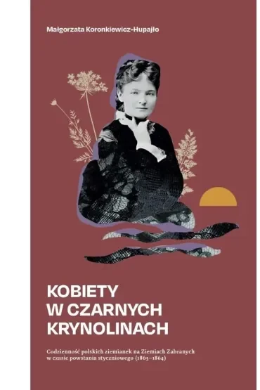 Kobiety w czarnych krynolinach. Codzienność polskich ziemianek na terenie Ziem Zabranych w czasie powstania styczniowego (1863-1864)