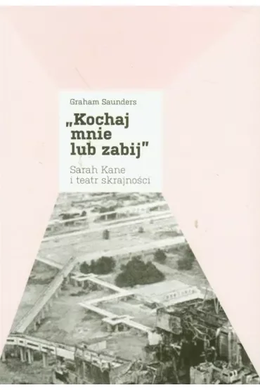 Kochaj mnie lub zabij. Sarah Kane i teatr skrajności
