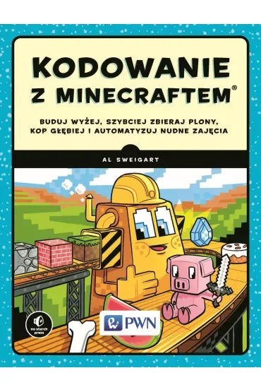 Kodowanie z Minecraftem. Buduj wyżej, szybciej zbieraj plony, kop głębiej i automatyzuj nudne zajęci