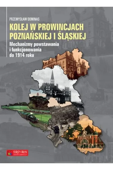 Kolej w prowincjach poznańskiej i śląskiej. Mechanizmy powstawania i funkcjonowania do 1914 roku