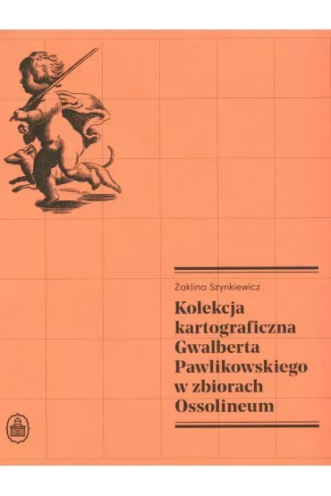 Kolekcja kartograficzna Gwalberta Pawlikowskiego w zbiorach Ossolineum