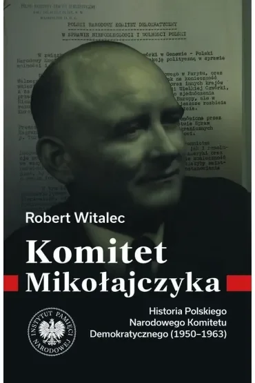 Komitet Mikołajczyka. Historia Polskiego Narodowego Komitetu Demokratycznego (1950-1963)