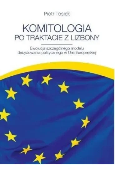 Komitologia po Traktacie z Lizbony. Ewolucja szczególnego modelu decydowania politycznego w Unii Europejskiej