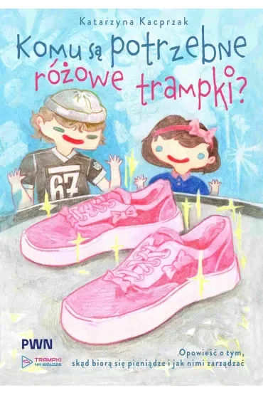 Komu są potrzebne różowe trampki? Opowieść o tym, skąd się biorą pieniądze i jak nimi zarządzać