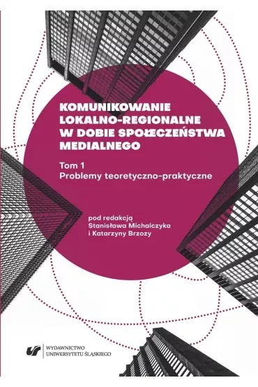 Problemy teoretyczno-praktyczne. Komunikowanie lokalno-regionalne w dobie społeczeństwa medialnego. Tom 1