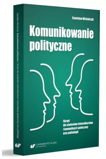 Komunikowanie polityczne. Skrypt dla studentów dziennikarstwa i komunikacji społecznej oraz politologii