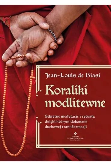Koraliki modlitewne. Sekretne medytacje i rytuały, dzięki którym dokonasz duchowej transformacji