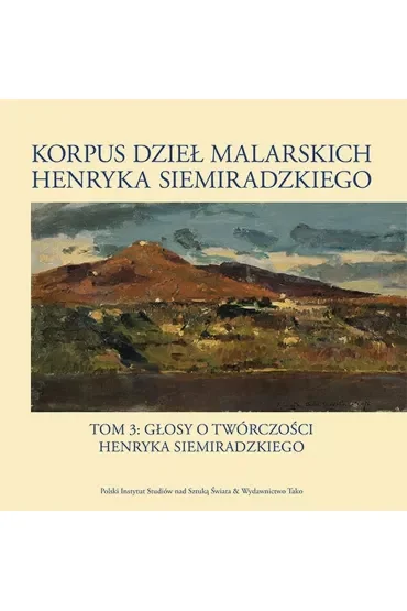 Korpus dzieł malarskich Henryka Siemiradzkiego. Głosy o twórczości Henryka Siemiradzkiego. Tom 3