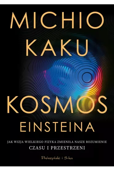 Kosmos Einsteina. Jak wizja wielkiego fizyka zmieniła nasze rozumienie czasu i przestrzeni