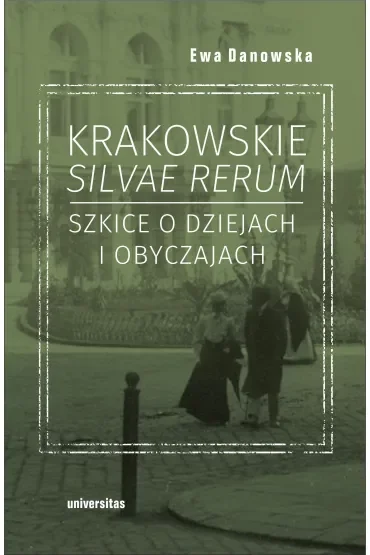 Krakowskie silvae rerum. Szkice o dziejach i obyczajach