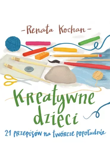 Kreatywne dzieci 21 przepisów na twórcze popołudnie