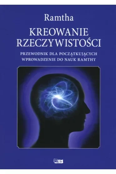 Kreowanie rzeczywistości. Przewodnik dal początkujących. Wprowadzenie do nauk Ramthy