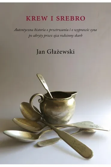 Krew i srebro. Autentyczna historia o przetrwaniu i o wyprawie syna po ukryty przez ojca rodzinny skarb