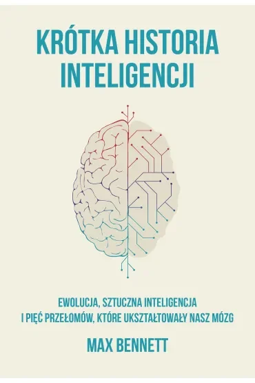 Krótka Historia Inteligencji Ewolucja, Sztuczna Inteligencja I Pięć Przełomów, Które Ukształtowały Nasz Mózg