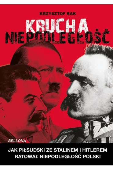 Krucha niepodległość. Jak Piłsudski ze Stalinem i Hitlerem ratował niepodległość Polski