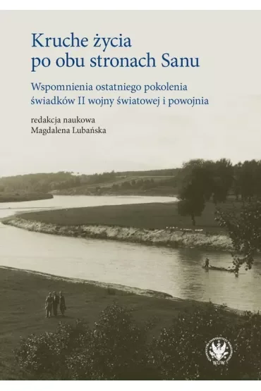 Kruche życia po obu stronach Sanu. Wspomnienia ostatniego pokolenia świadków II wojny światowej i powojnia