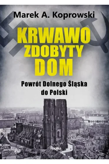 Krwawo zdobyty dom. Powrót Dolnego Śląska do Polski