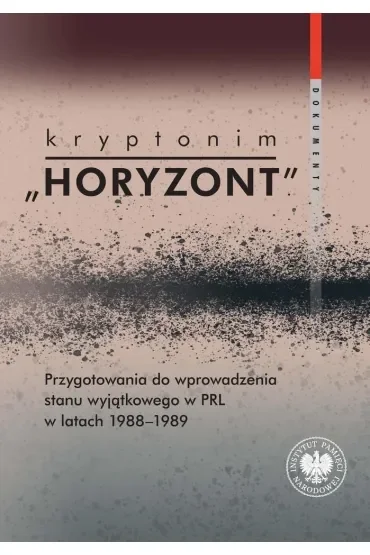 Kryptonim "Horyzont". Przygotowania do wprowadzenia stanu wyjątkowego w PRL w latach 1988-1989. Dokumenty
