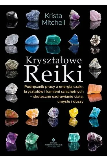 Kryształowe Reiki. Podręcznik pracy z energią..Kryształowe Reiki. Podręcznik pracy z energią czakr, kryształów i kamieni szlachetnych - skuteczne uzdrawianie ciała, umysłu i duszy