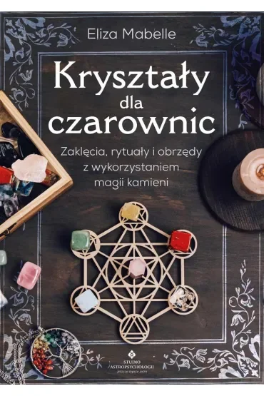 Kryształy dla czarownic. Zaklęcia, rytuały i obrzędy z wykorzystaniem magii kamieni