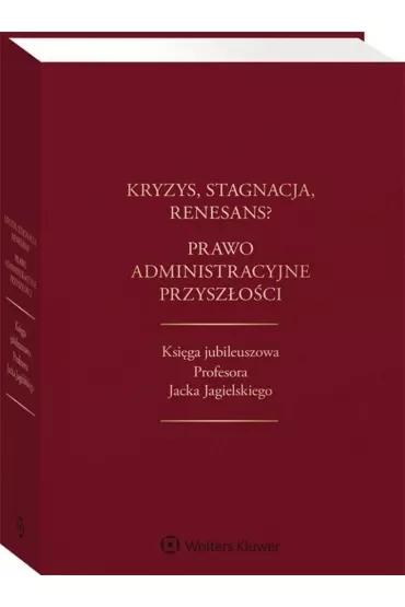 Kryzys stagnacja renesans? Prawo administracyjne przyszłości Księga jubileuszowa Profesora Jacka