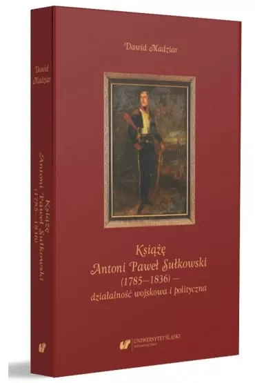 Książę Antoni Paweł Sułkowski (1785-1836) - działalność wojskowa i polityczna