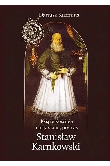 Książę Kościoła i mąż stanu, prymas Stanisław Karnkowski
