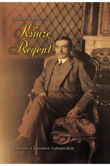 Książę Regent. Opowieść o Zdzisławie Lubomirskim