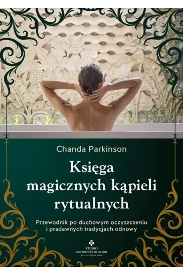 Księga magicznych kąpieli rytualnych.  Przewodnik po duchowym oczyszczeniu i pradawnych tradycjach odnowy