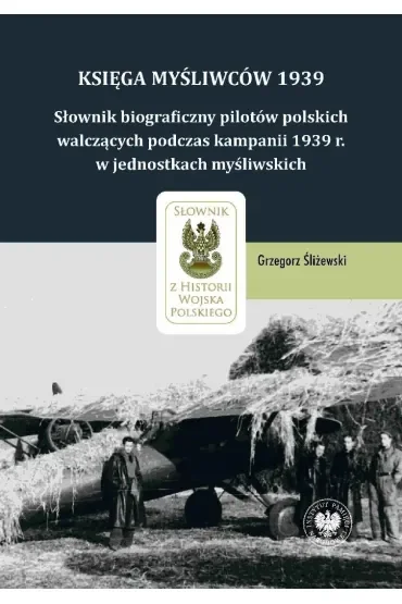Księga Myśliwców 1939. Słownik biograficzny pilotów polskich walczących podczas kampanii 1939 r. w jednostkach myśliwskich