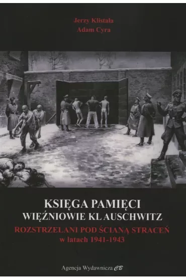 Księga Pamięci. Więźniowie KL Auschwitz rozstrzelani pod Ścianą Śmierci w latach 1941-1943