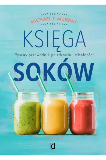 Księga soków. Pyszny przewodnik po zdrowiu i witalności