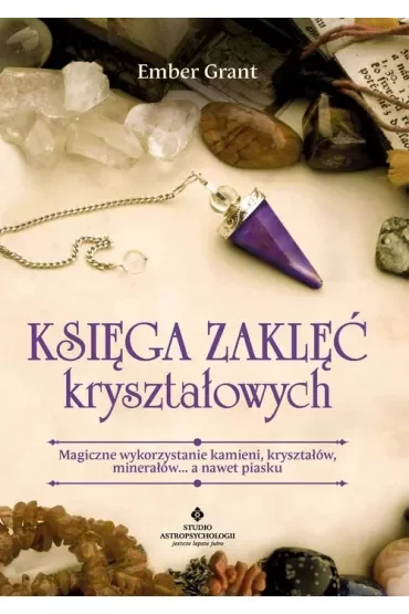 Księga zaklęć kryształowych. Magiczne wykorzystanie kamieni, kryształów, minerałów… a nawet piasku