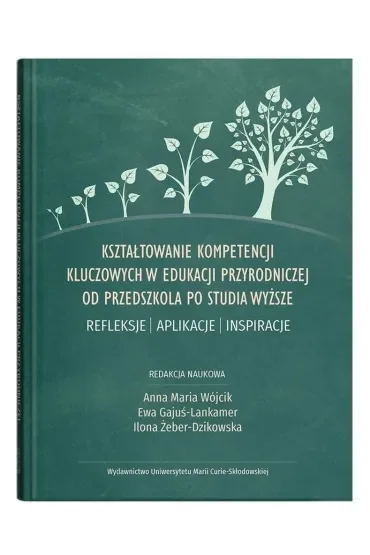 Kształtowanie kompetencji kluczowych w edukacji przyrodniczej od przedszkola po studia wyższe. Refleksje – aplikacje – inspiracje