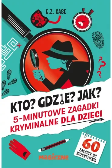 Kto? Gdzie? Jak? 5-minutowe zagadki kryminalne dla dzieci