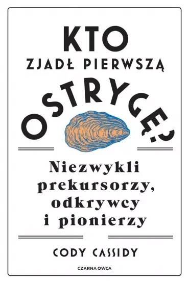 Kto zjadł pierwszą ostrygę? Niezwykli prekursorzy, odkrywcy i pionierzy