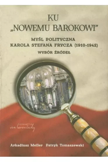 Ku „Nowemu barokowi”. Myśl polityczna Karola Stefana Frycza (1910-1942). Wybór źródeł