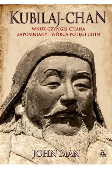 Kubilaj-chan. Wnuk Czyngis-chana – zapomniany twórca potęgi Chin