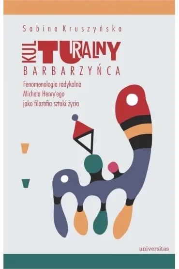 Kulturalny barbarzyńca. Fenomenologia radykalna Michela Henry'ego jako filozofia sztuki życia