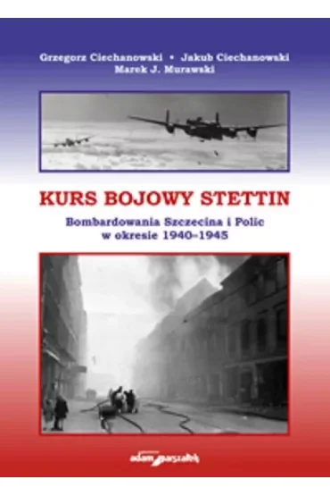 Kurs bojowy Stettin. Bombardowania Szczecina i Polic w okresie 1940-1945