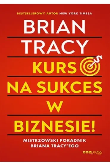 Kurs na sukces w biznesie! Mistrzowski poradnik Briana Tracy'ego
