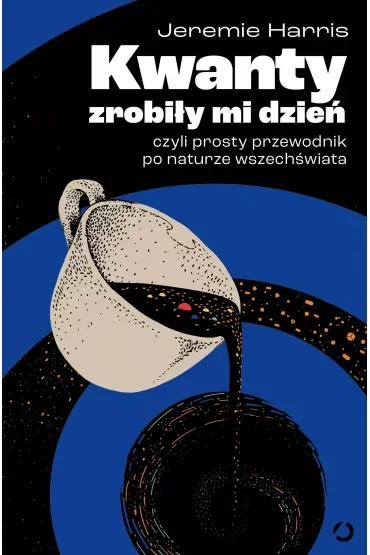 Kwanty zrobiły mi dzień, czyli prosty przewodnik po naturze wszechświata